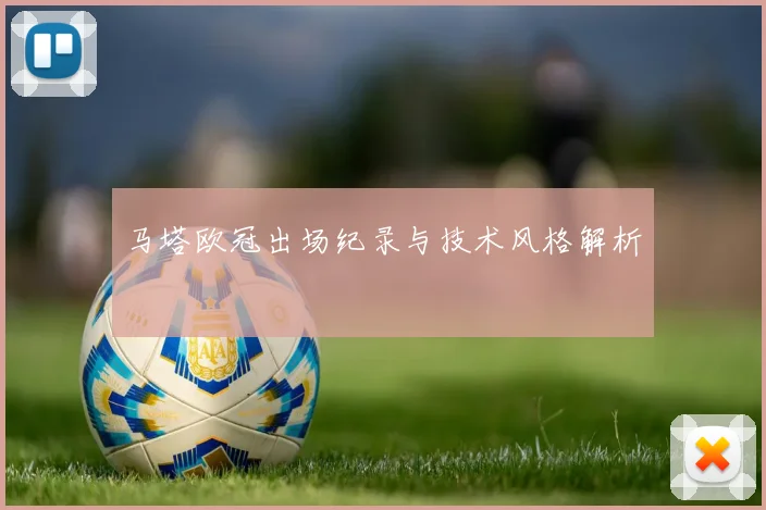 马塔欧冠出场纪录与技术风格解析