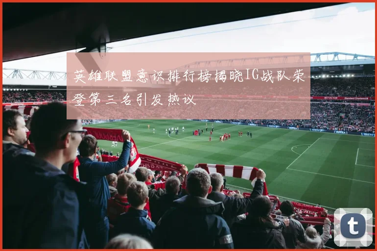 英雄联盟意识排行榜揭晓IG战队荣登第三名引发热议