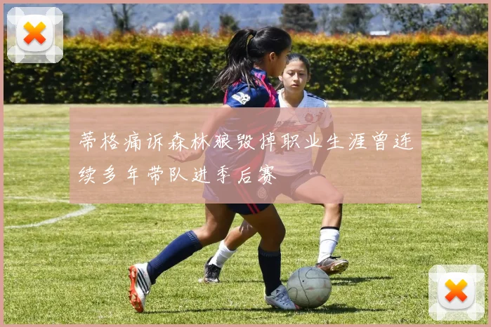 蒂格痛诉森林狼毁掉职业生涯曾连续多年带队进季后赛
